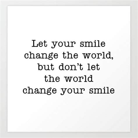 Let Your Smile Change The World But Don T Let The World Change Your