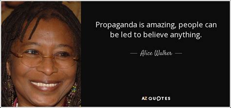 Alice Walker Quote Propaganda Is Amazing People Can Be Led To Believe