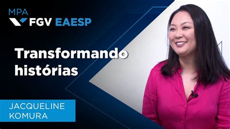 Fgv Eaesp Transformando Hist Rias Jacqueline Komura E O Mestrado