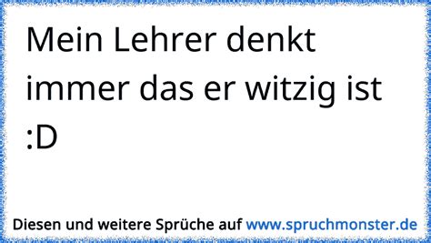 Mein Lehrer Denkt Immer Das Er Witzig Ist D Spruchmonster De