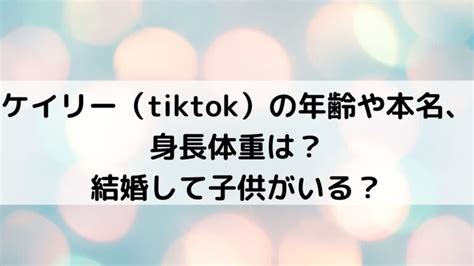 ケイリー（tiktok）の年齢や本名、身長体重は？結婚して子供がいる？