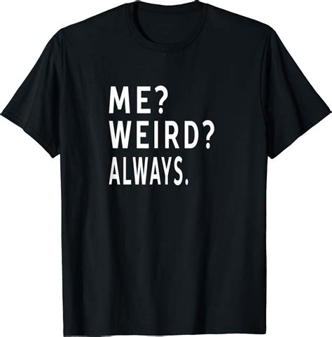 Me Weird Always Funny Humorous Ts Idea Unisex T Shirt