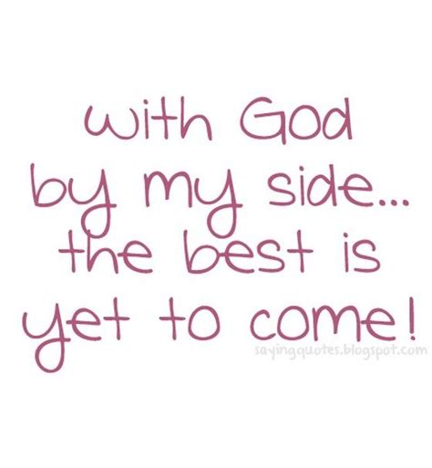 God Is By My Side Quotes Siding Quote The Best Is Yet To Come Yet