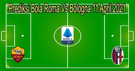 Prediksi Bola Roma Vs Bologna 11 April 2021 Parlaybola