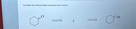 Solved Consider The Retrosynthetic Sequence Shown Below Chegg