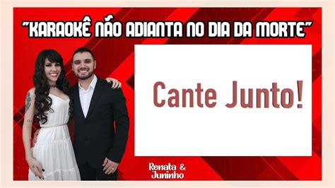 Karaokê Não Adianta no dia da Morte Renata Juninho YouTube