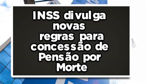 Inss Divulga Novas Regras Para Concess O De Pens O Por Morte