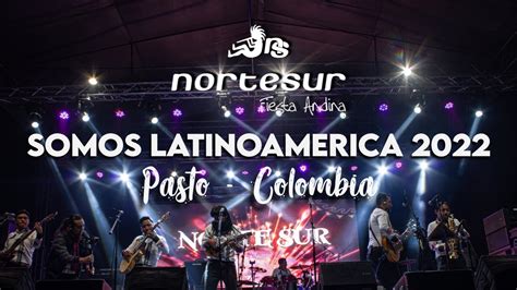 Nortesur Somos Latinoamérica Pasto 2022 4K YouTube