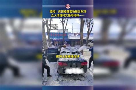 惊险！房顶掉落雪块砸凹车顶，众人清理时又是哗哗哗