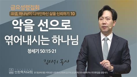 선한목자교회 금요성령집회 2024년 01월 19일 악을 선으로 엮어내시는 하나님 김다위 목사 창세기 5015 21