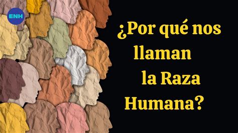 Por Qu Nos Llaman La Raza Humana Youtube