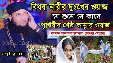 বিধবা নারীর দুঃখের ওয়াজ যে শুনে সে কাদে। মুফতি মনিরুল ইসলাম চৌধুরী