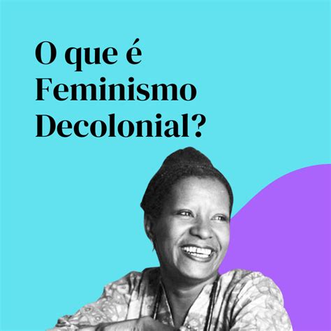 O Que Feminismo Decolonial Conhe A Mais Sobre O Pensamento Feminista