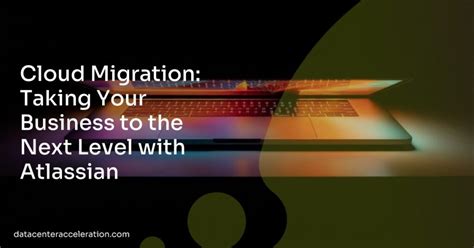 Cloud Migration Taking Your Business To The Next Level With Atlassian