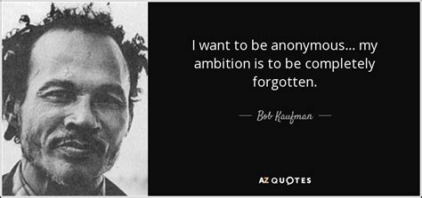 Bob Kaufman Quote I Want To Be Anonymous My Ambition