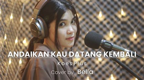 Andaikan Kau Datang Kembali Lirik Koes Plus Cover By Bella S