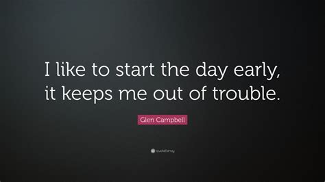 Glen Campbell Quote I Like To Start The Day Early It Keeps Me Out Of