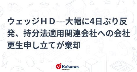 ウェッジhd 大幅に4日ぶり反発、持分法適用関連会社への会社更生申し立てが棄却 個別株 株探ニュース