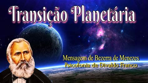 TRANSIÇÃO PLANETÁRIA MENSAGEM DE BEZERRA DE MENEZES PSICOFONIA DE