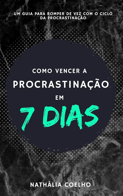 Amazon Como Vencer A Procrastina O Em Dias Um Guia Para