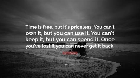 Harvey Mackay Quote Time Is Free But Its Priceless You Cant Own