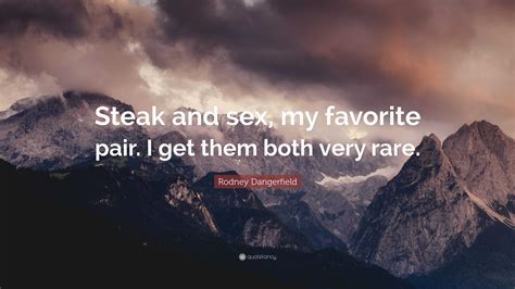 Rodney Dangerfield Quote Steak And Sex My Favorite Pair I Get Them