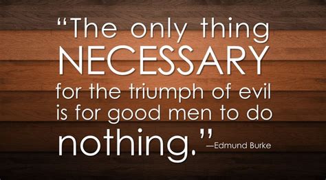 The Only Thing Necessary For The Triumph Of Evil Is For Good Men To Do