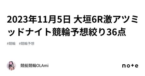 🚴2023年11月5日 大垣6r🔥激アツ🔥ミッドナイト競輪予想🌃絞り36点 ️｜競艇競輪ol🌸ami