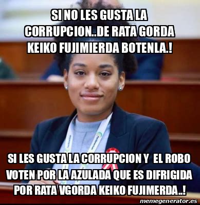 Meme Personalizado Si No Les Gusta La Corrupcion De Rata Gorda Keiko