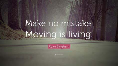 Ryan Bingham Quote Make No Mistake Moving Is Living”