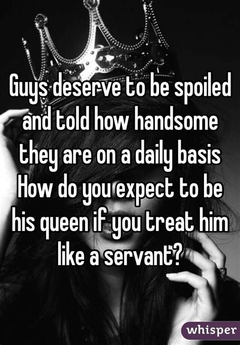 Guys Deserve To Be Spoiled And Told How Handsome They Are On A Daily