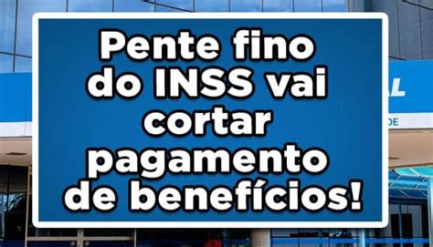 Pente fino do INSS vai cortar pagamento de benefícios Veja agora