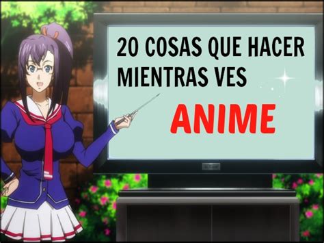 Mundo Otaku Cosas Que Puedes Hacer Mientras Ves Anime