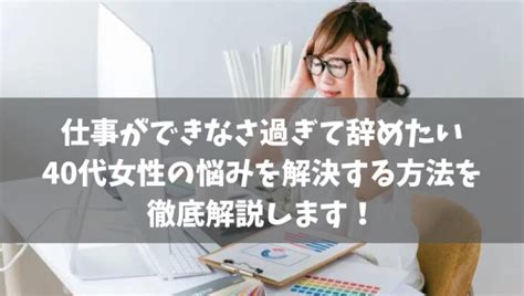 40代で仕事ができない女性、仕事ができなさ過ぎて辞めたい女性の対処法！40代女性で仕事ができない原因や仕事ができなさ過ぎて辞めたい40代女性の