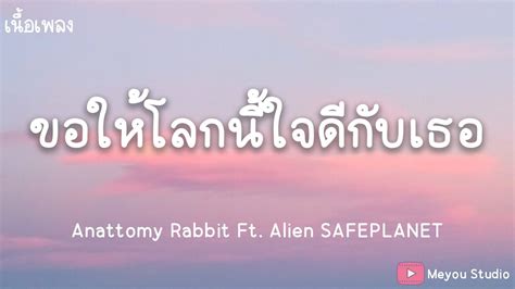 ขอใหโลกนใจดกบเธอ Anattomy Rabbit Ft Alien SAFEPLANET เนอเพลง