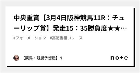 💎💎中央重賞【3月4日阪神競馬11r：チューリップ賞】発走15：35勝負度★★★★【max★：5】💟中〜高配当狙いレース｜【競馬・競艇予想屋】n