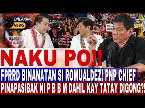 NAKU PO FPRRD BINANATAN SI ROMUALDEZ PNP CHIEF PINAPASIBAK NI P B B M