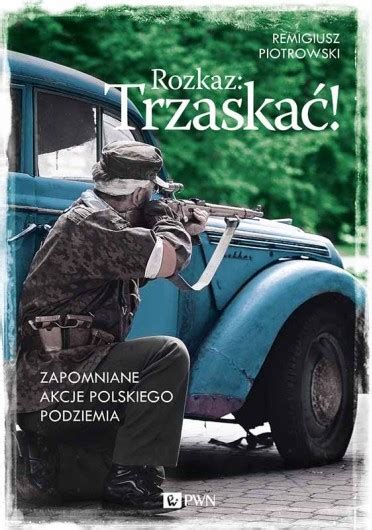 Rozkaz Trzaskać Zapomniane akcje polskiego podziemia by Remigiusz