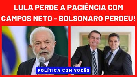 LULA PERDEU A PACIÊNCIA CAMPOS NETO BOLSONARO PERDEU E OS