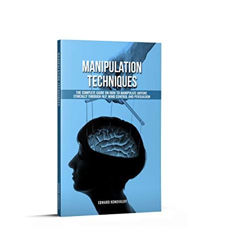 Manipulation Techniques: The Complete Guide On How To Manipulate Anyone Ethically Through NLP ...