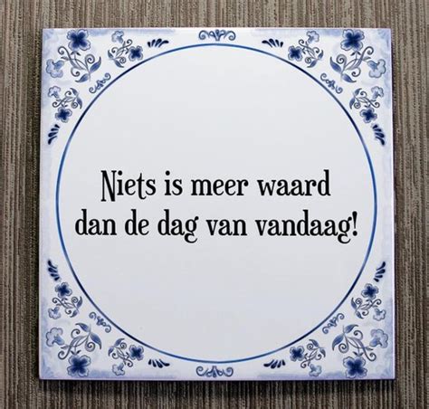 Tegeltje Met Spreuk Tegeltjeswijsheid Niets Is Meer Waard Dan De Dag