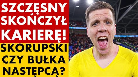 SZCZĘSNY SKOŃCZYŁ KARIERĘ SZOK SKORUPSKI CZY BUŁKA NASTĘPCĄ BEZ