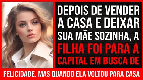 A Filha Deixou A M E Sozinha Vendeu Sua Casa E Foi Para A Capital Em