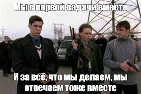 Мем: "Мы с первой задачи вместе И за всё, что мы делаем, мы отвечаем ...