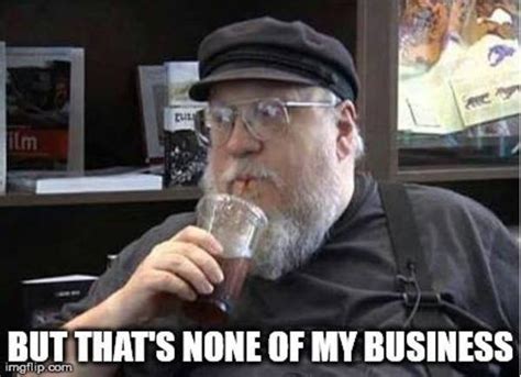 GRRM None Of My Business But That S None Of My Business Know Your Meme