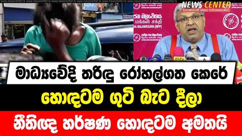 මාධ්‍යවේදි තරිඳු රෝහල්ගත කෙරේ හොඳටම ගුටි බැට දීලා නීතිඥ හර්ෂණ හොඳටම