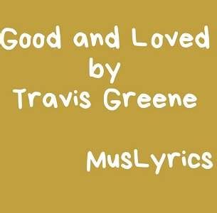 Good And Loved By Travis Greene Music Lyrics