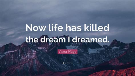 Victor Hugo Quote Now Life Has Killed The Dream I Dreamed”