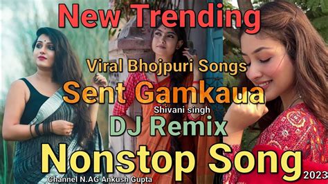 Sent Gamkaua Dj Remix Nonstop Bhojpuri Song 2023 Shivani Singh Ka