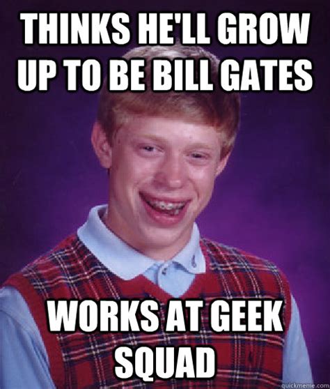 Thinks Hell Grow Up To Be Bill Gates Works At Geek Squad Bad Luck